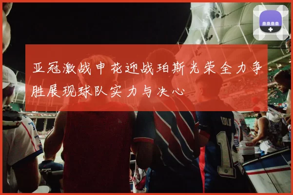 亚冠激战申花迎战珀斯光荣全力争胜展现球队实力与决心