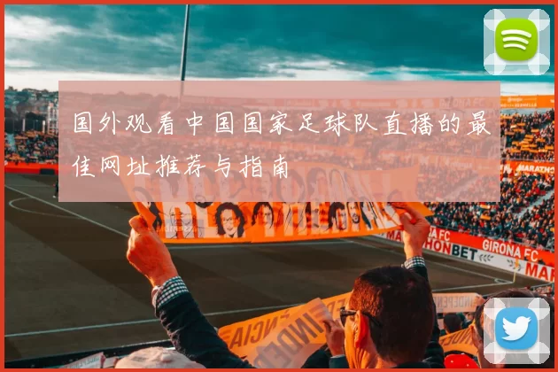 国外观看中国国家足球队直播的最佳网址推荐与指南