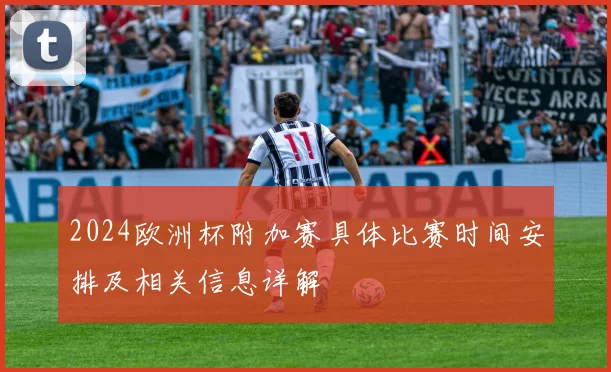 2024欧洲杯附加赛具体比赛时间安排及相关信息详解