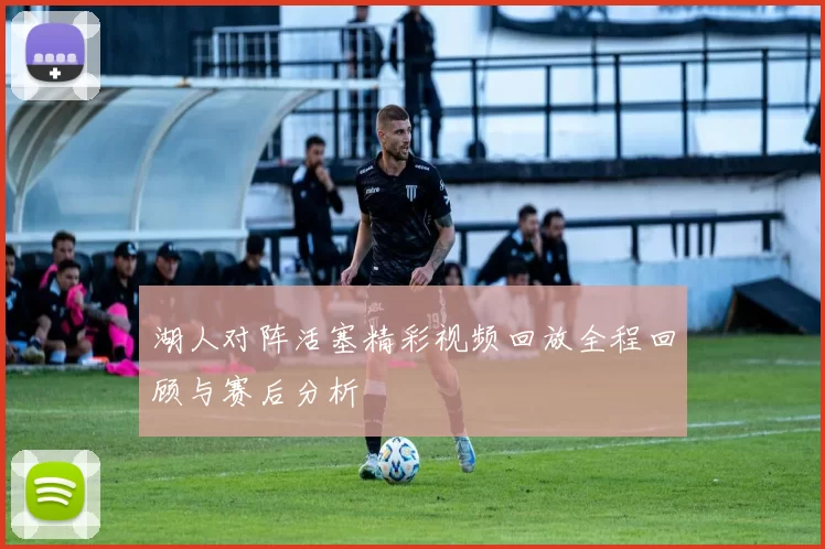 湖人对阵活塞精彩视频回放全程回顾与赛后分析