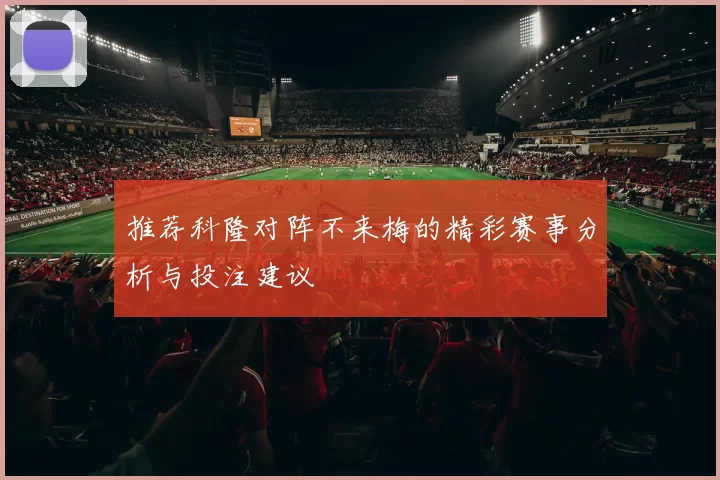 推荐科隆对阵不来梅的精彩赛事分析与投注建议