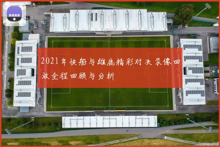 2021年快船与雄鹿精彩对决录像回放全程回顾与分析